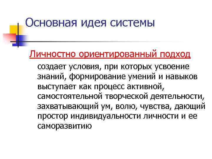 Основная идея системы Личностно ориентированный подход создает условия, при которых усвоение знаний, формирование умений