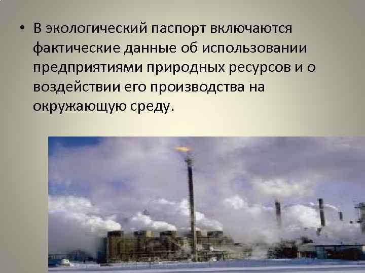  • В экологический паспорт включаются фактические данные об использовании предприятиями природных ресурсов и