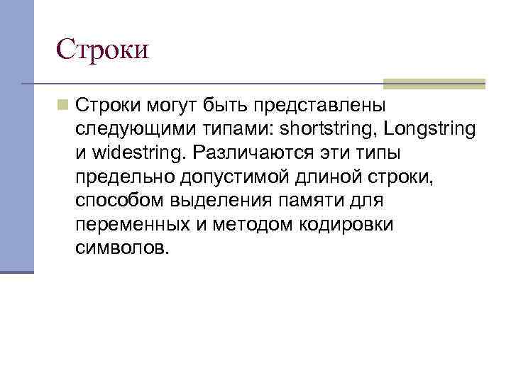Строки n Строки могут быть представлены следующими типами: shortstring, Longstring и widestring. Различаются эти