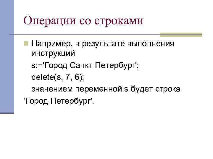 Операции со строками n Например, в результате выполнения инструкций s: ='Город Санкт-Петербург'; delete(s, 7,