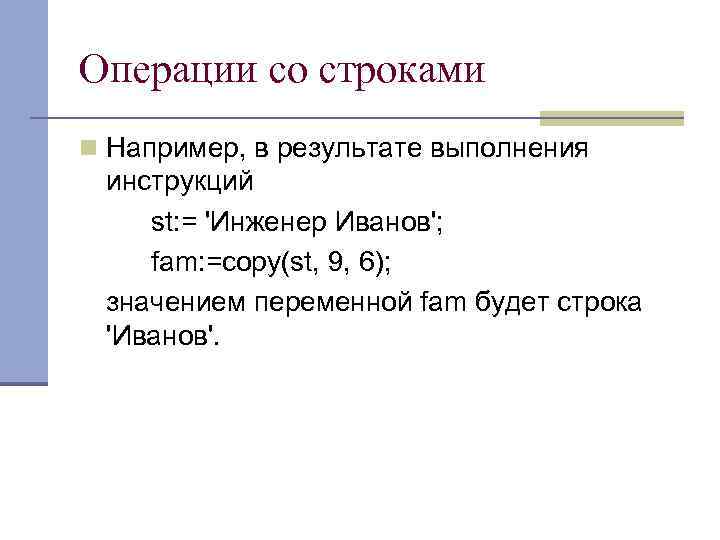 Операции со строками n Например, в результате выполнения инструкций st: = 'Инженер Иванов'; fam: