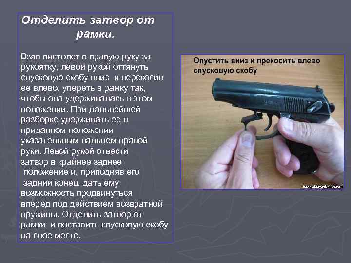 Отделить затвор от рамки. Взяв пистолет в правую руку за рукоятку, левой рукой оттянуть