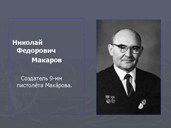 Николай Федорович Макаров Создатель 9 -мм пистоле та Мака рова. 