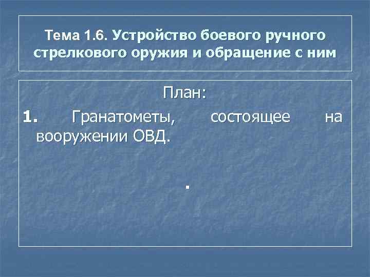 Тема 1. 6. Устройство боевого ручного стрелкового оружия и обращение с ним План: 1.