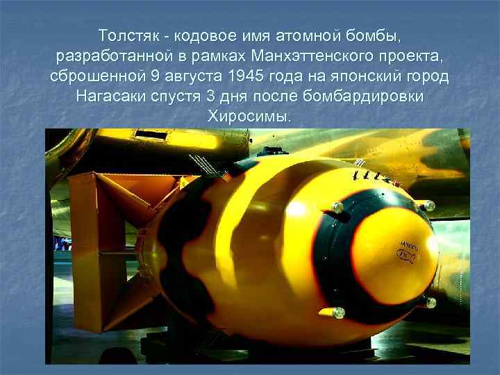 Толстяк - кодовое имя атомной бомбы, разработанной в рамках Манхэттенского проекта, сброшенной 9 августа