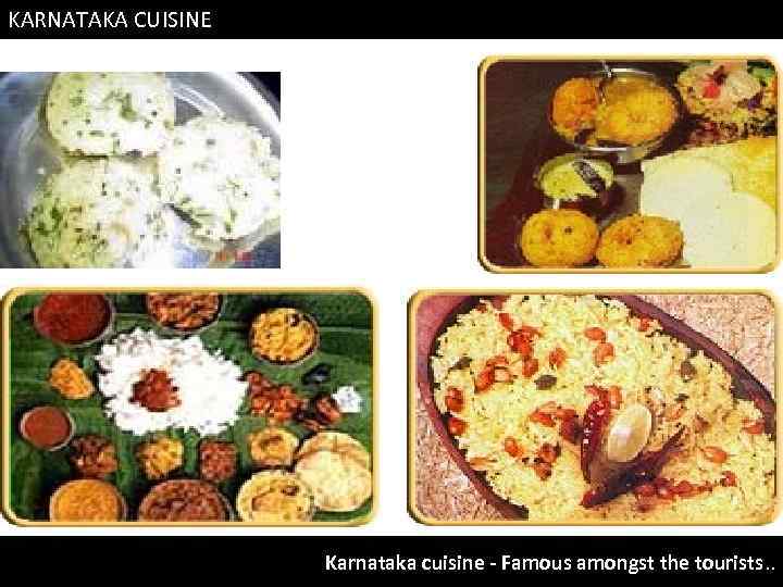 KARNATAKA CUISINE Karnataka cuisine - Famous amongst the tourists. . 