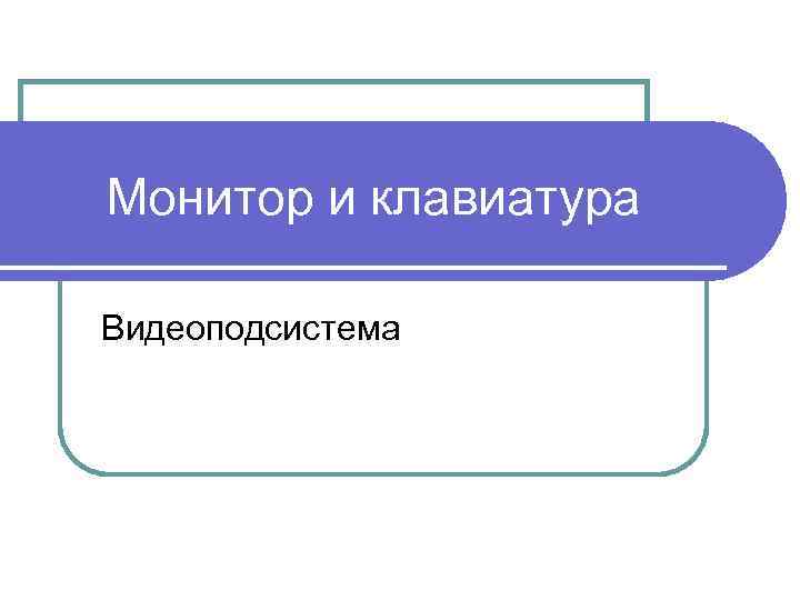 Монитор и клавиатура Видеоподсистема 