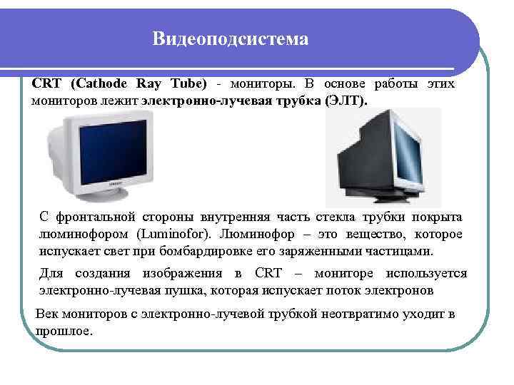 Видеоподсистема CRT (Cathode Ray Tube) - мониторы. В основе работы этих мониторов лежит электронно-лучевая