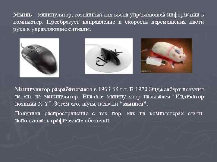 Мышь – манипулятор, созданный для ввода управляющей информации в компьютер. Преобразует направление и скорость