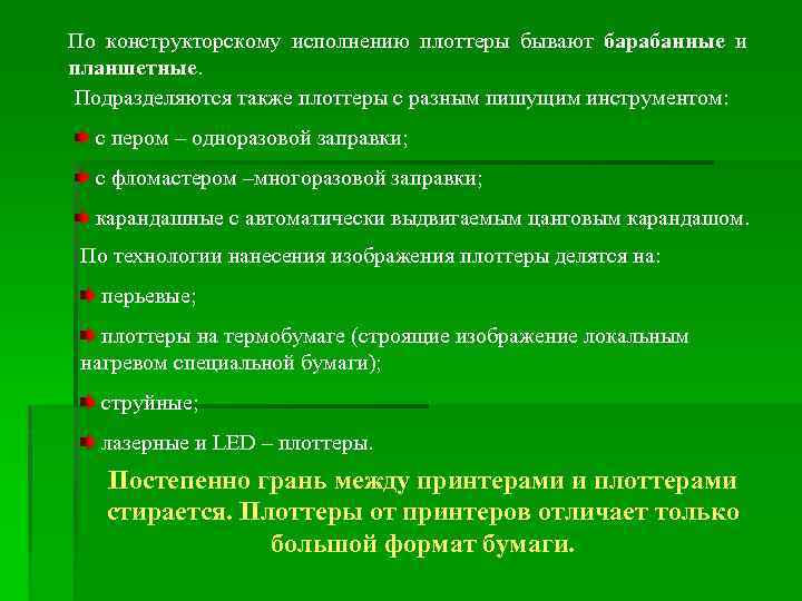 По конструкторскому исполнению плоттеры бывают барабанные и планшетные. Подразделяются также плоттеры с разным пишущим