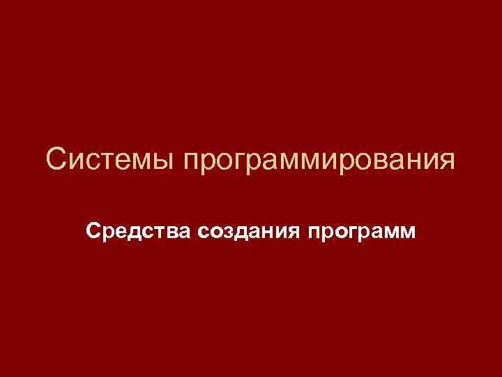 Системы программирования Средства создания программ 
