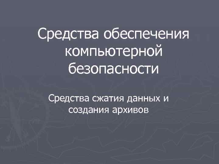 Средства обеспечения компьютерной безопасности Средства сжатия данных и создания архивов 