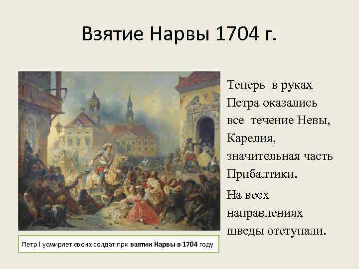 Взятие Нарвы 1704 г. Теперь в руках Петра оказались все течение Невы, Карелия, значительная