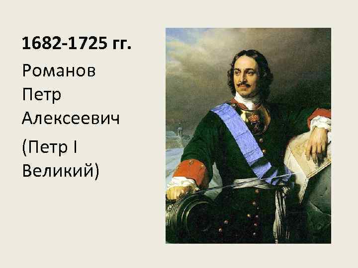 1682 -1725 гг. Романов Петр Алексеевич (Петр I Великий) 