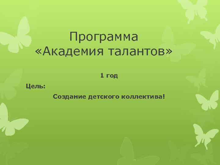 Программа «Академия талантов» 1 год Цель: Создание детского коллектива! 