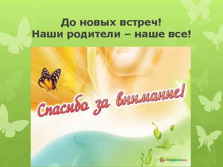 До новых встреч! Наши родители – наше все! 