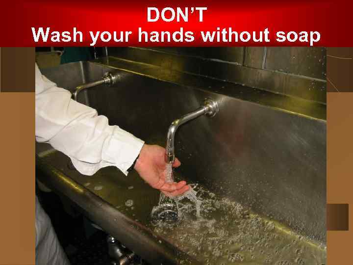 DON’T Wash your hands without soap 