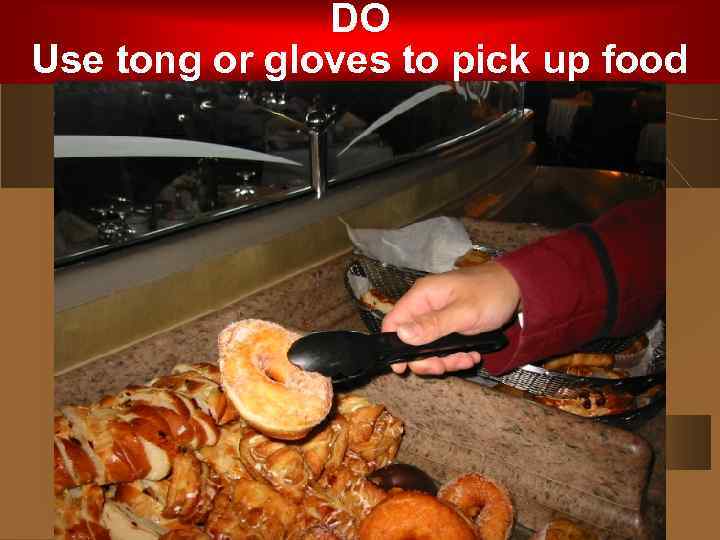 DO Use tong or gloves to pick up food 