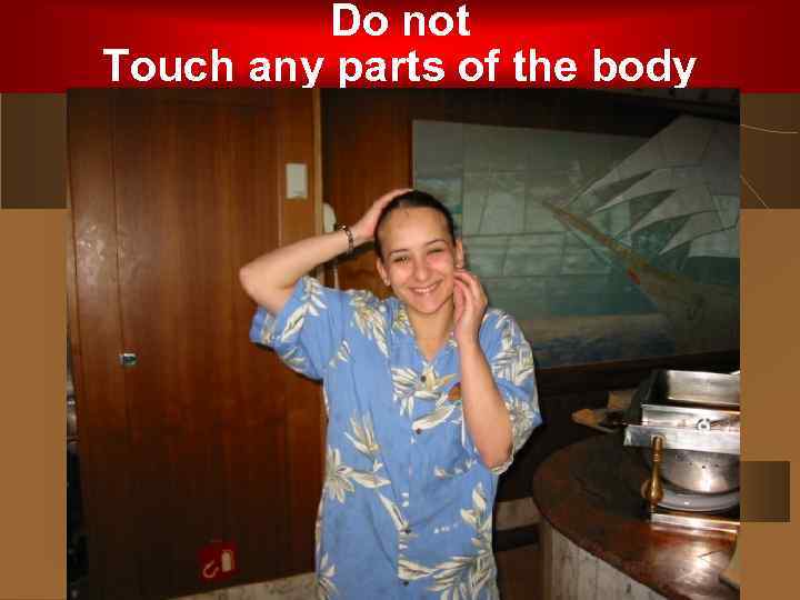 Do not Touch any parts of the body 