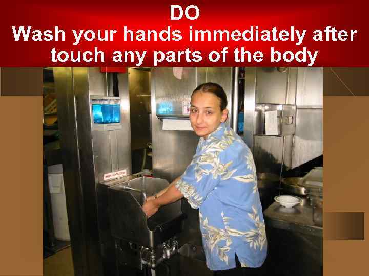 DO Wash your hands immediately after touch any parts of the body 