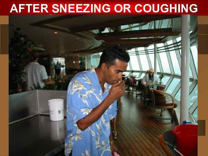 AFTER SNEEZING OR COUGHING 