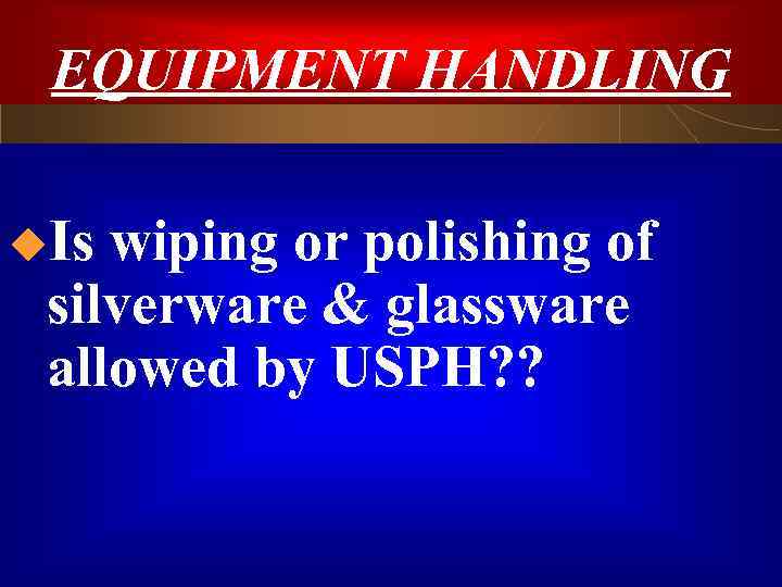 EQUIPMENT HANDLING u. Is wiping or polishing of silverware & glassware allowed by USPH?