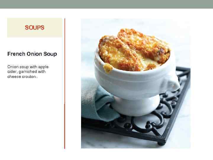 SOUPS French Onion Soup Onion soup with apple cider, garnished with cheese crouton. .