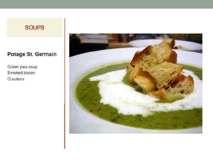 SOUPS Potage St. Germain Green pea soup Smoked bacon Croutons 