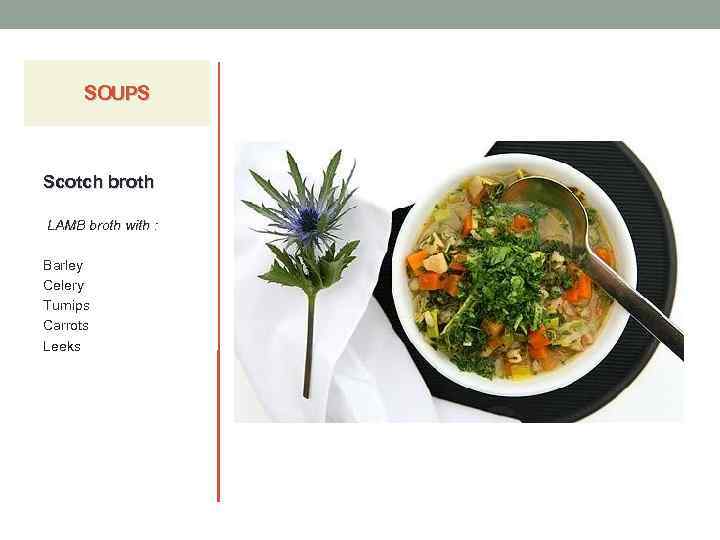 SOUPS Scotch broth LAMB broth with : Barley Celery Turnips Carrots Leeks 