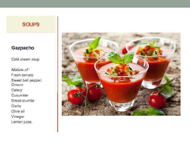 SOUPS Gazpacho Cold cream soup Mixture of : Fresh tomato Sweet bell pepper, Onions