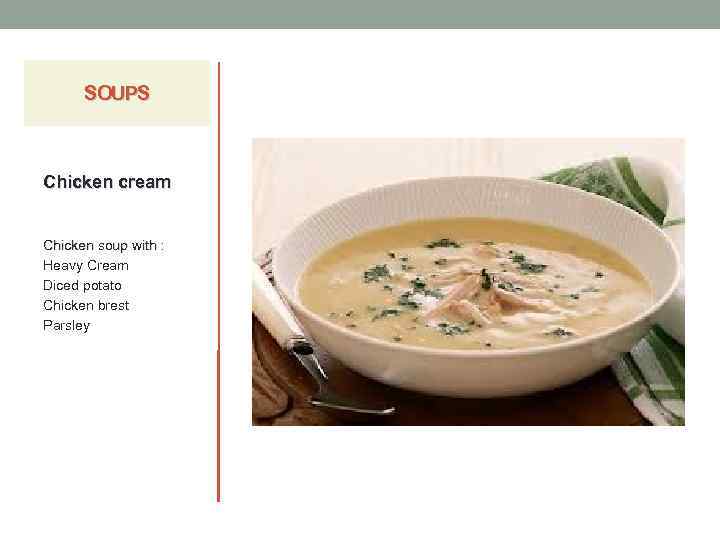 SOUPS Chicken cream Chicken soup with : Heavy Cream Diced potato Chicken brest Parsley