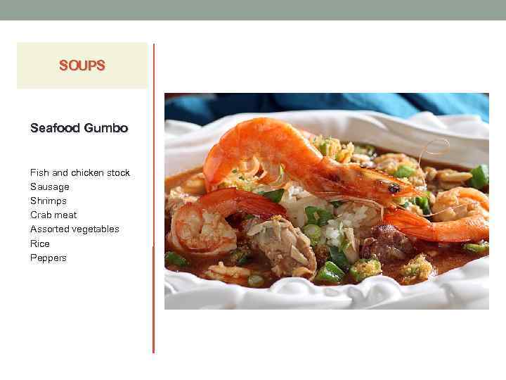 SOUPS Seafood Gumbo Fish and chicken stock Sausage Shrimps Crab meat Assorted vegetables Rice