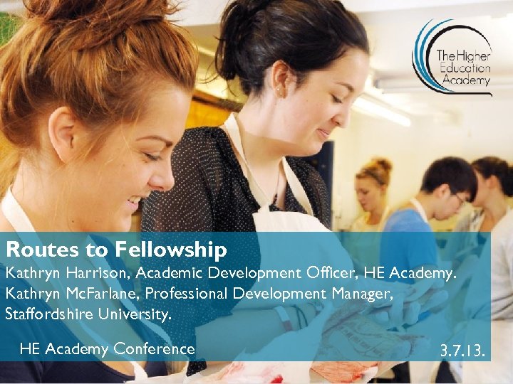 Routes to Fellowship Kathryn Harrison, Academic Development Officer, HE Academy. Kathryn Mc. Farlane, Professional