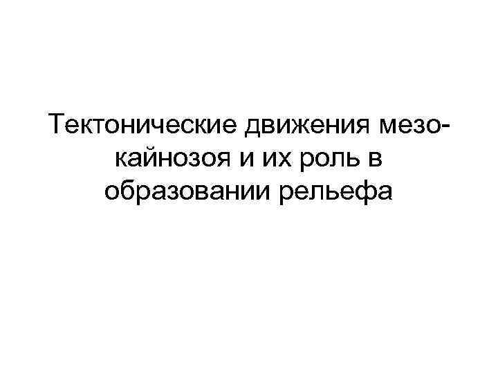 Тектонические движения мезокайнозоя и их роль в образовании рельефа 