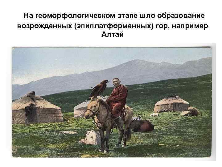 На геоморфологическом этапе шло образование возрожденных (эпиплатформенных) гор, например Алтай 