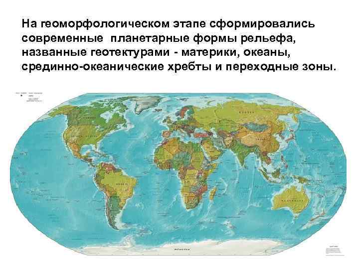 На геоморфологическом этапе сформировались современные планетарные формы рельефа, названные геотектурами - материки, океаны, срединно-океанические