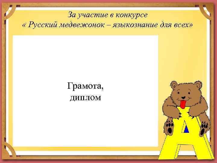За участие в конкурсе « Русский медвежонок – языкознание для всех» Грамота, диплом 