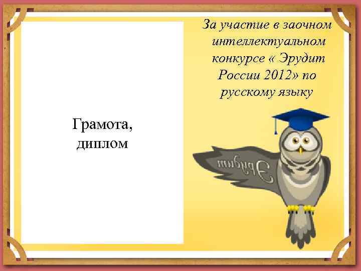 За участие в заочном интеллектуальном конкурсе « Эрудит России 2012» по русскому языку Грамота,