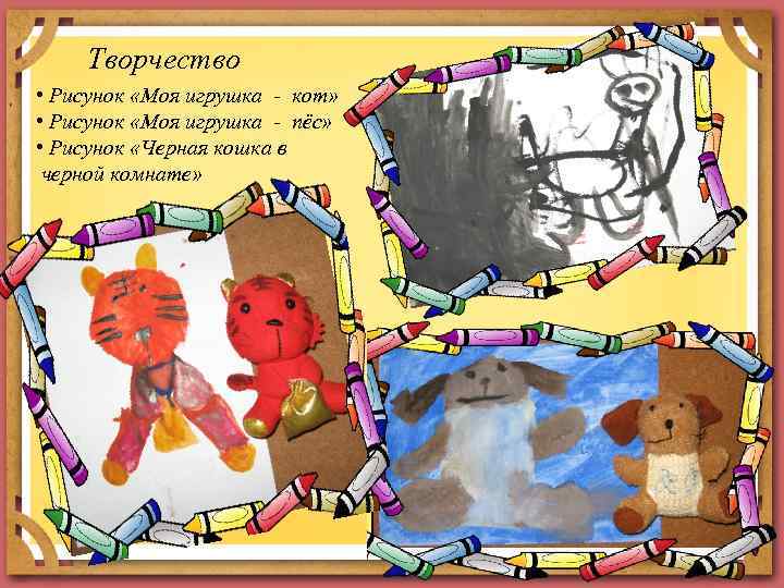 Творчество • Рисунок «Моя игрушка - кот» • Рисунок «Моя игрушка - пёс» •