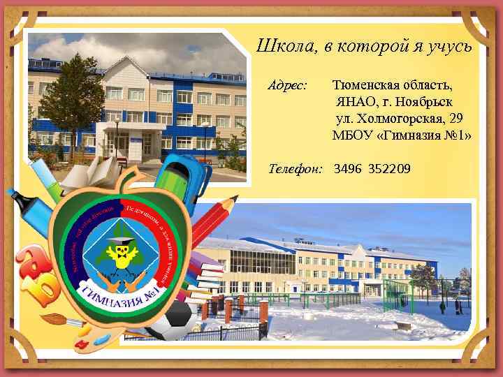 Школа, в которой я учусь Адрес: Тюменская область, ЯНАО, г. Ноябрьск ул. Холмогорская, 29