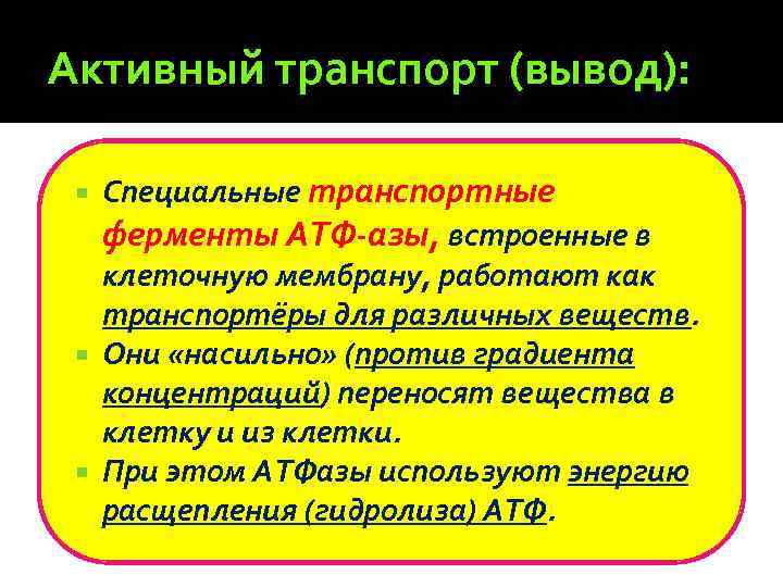 Активный транспорт (вывод): Специальные транспортные ферменты АТФ-азы, встроенные в клеточную мембрану, работают как транспортёры