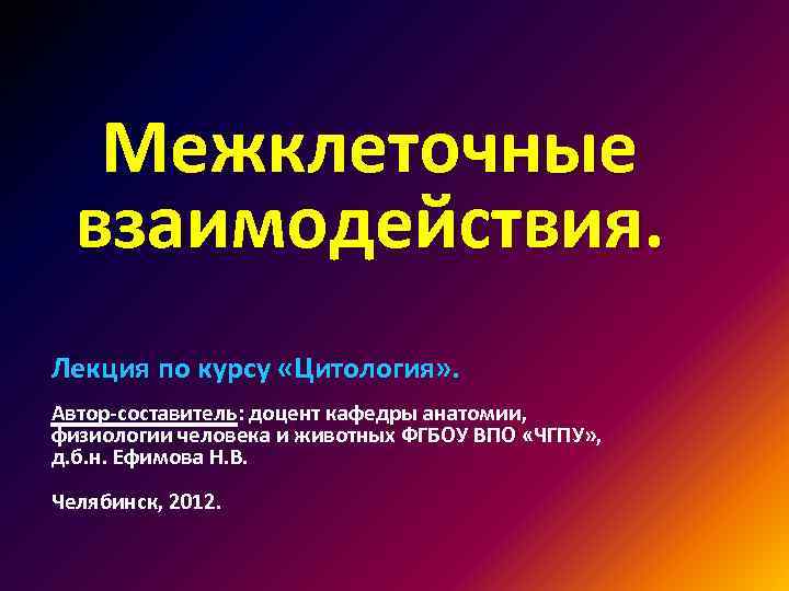 Межклеточные взаимодействия. Лекция по курсу «Цитология» . Автор-составитель: доцент кафедры анатомии, физиологии человека и