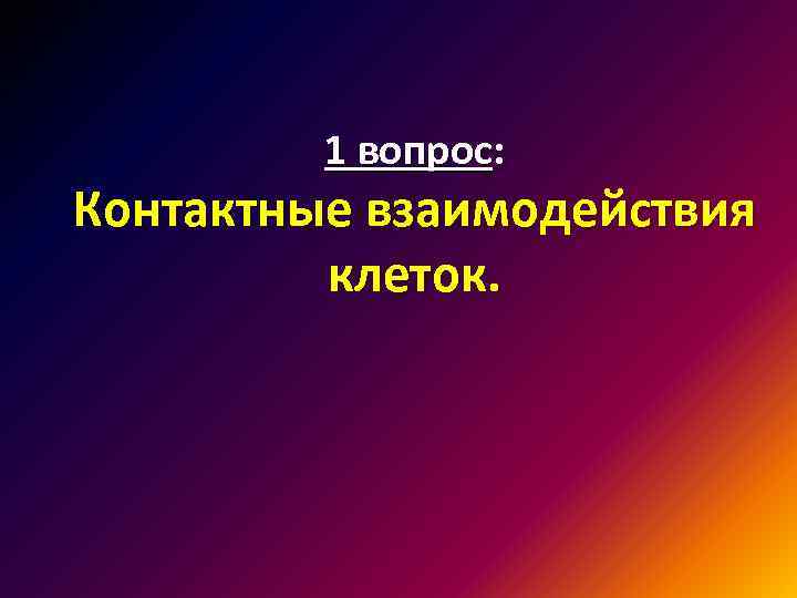 1 вопрос: Контактные взаимодействия клеток. 