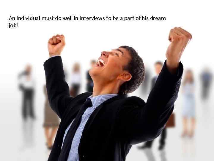 An individual must do well in interviews to be a part of his dream