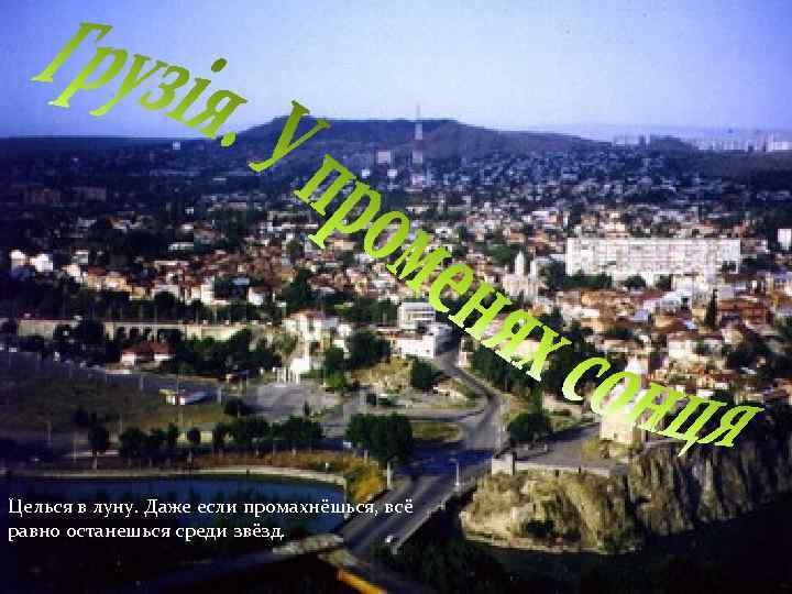 Целься в луну. Даже если промахнёшься, всё равно останешься среди звёзд. 