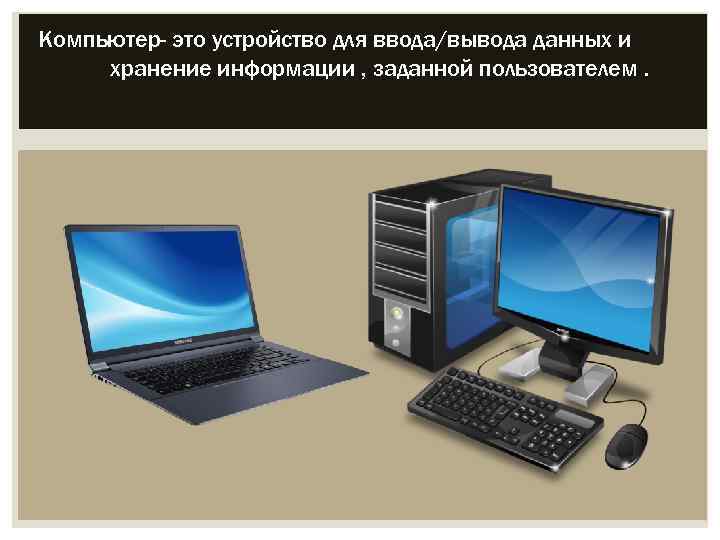 Компьютер- это устройство для ввода/вывода данных и хранение информации , заданной пользователем. 