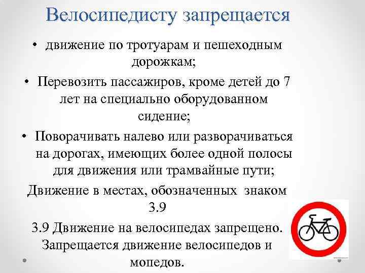 Велосипедисту запрещается • движение по тротуарам и пешеходным дорожкам; • Перевозить пассажиров, кроме детей