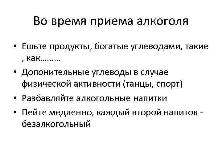 Во время приема алкоголя • Ешьте продукты, богатые углеводами, такие , как……… • Допонительные