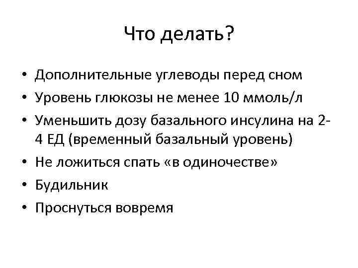 Что делать? • Дополнительные углеводы перед сном • Уровень глюкозы не менее 10 ммоль/л