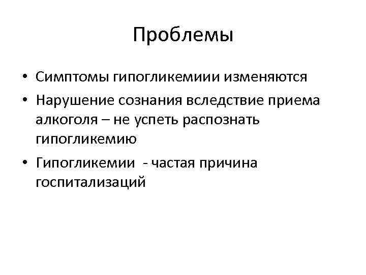 Проблемы • Симптомы гипогликемиии изменяются • Нарушение сознания вследствие приема алкоголя – не успеть